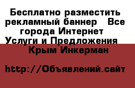 Бесплатно разместить рекламный баннер - Все города Интернет » Услуги и Предложения   . Крым,Инкерман